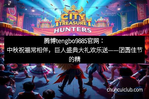 腾博tengbo9885官网：中秋祝福常相伴，巨人盛典大礼欢乐送——团圆佳节的精彩礼遇