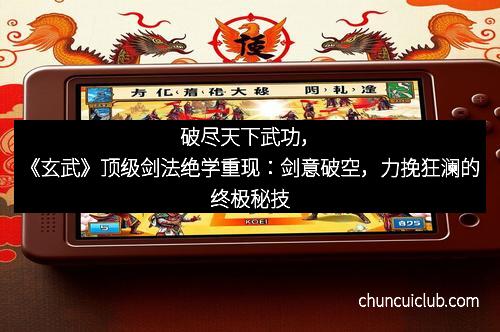 破尽天下武功，《玄武》顶级剑法绝学重现：剑意破空，力挽狂澜的终极秘技